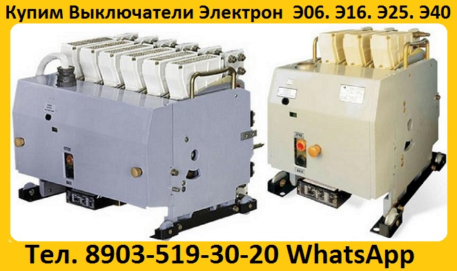 Купим Выключатели Э06С-800А, Э16В-1000А, Э25С-1600А, Э40В-2500А, Самовывоз