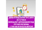 ДЕНЬГИ ПОД ЗАЛОГ ПТС АВТОМОБИЛЯ.ПЕРЕЗАЛОГ АВТОМОБИЛЯ ПОД ПТС ВСЕ РЕГИОНЫ